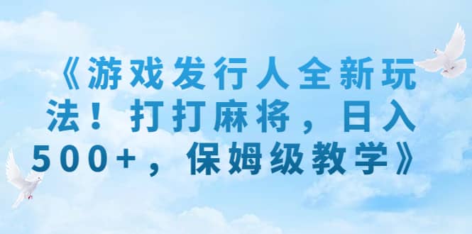 《游戏发行人全新玩法！打打麻将，日入500+，保姆级教学》网创吧-网创项目资源站-副业项目-创业项目-搞钱项目左姐网创