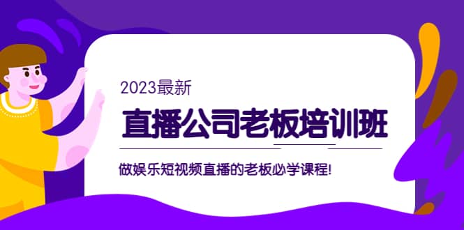 直播公司老板培训班：做娱乐短视频直播的老板必学课程网创吧-网创项目资源站-副业项目-创业项目-搞钱项目左姐网创