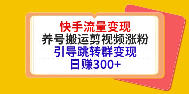 快手流量变现，养号搬运剪视频涨粉，引导跳转群变现日赚300+网创吧-网创项目资源站-副业项目-创业项目-搞钱项目左姐网创