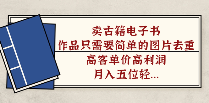 卖古籍电子书，作品只需要简单的图片去重，高客单价高利润，月入五位轻轻松松网创吧-网创项目资源站-副业项目-创业项目-搞钱项目左姐网创
