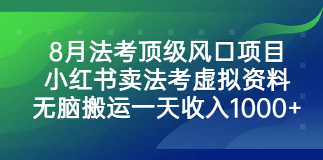 8月法考顶级风口项目，小红书卖法考虚拟资料，无脑搬运一天收入1000+网创吧-网创项目资源站-副业项目-创业项目-搞钱项目左姐网创