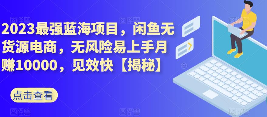 2023最强蓝海项目，闲鱼无货源电商，无风险易上手月赚10000，见效快【揭秘】网创吧-网创项目资源站-副业项目-创业项目-搞钱项目左姐网创