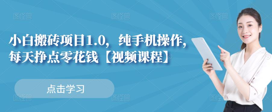 小白搬砖项目1.0，纯手机操作，每天兼职挣点零花钱网创吧-网创项目资源站-副业项目-创业项目-搞钱项目左姐网创
