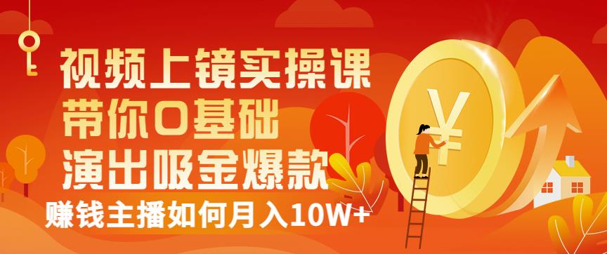 视频上镜实操课：带你0基础演出吸金爆款，赚钱主播如何月入10W+网创吧-网创项目资源站-副业项目-创业项目-搞钱项目左姐网创