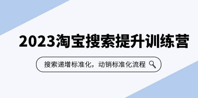 2023淘宝搜索-提升训练营，搜索-递增标准化，动销标准化流程（7节课）网创吧-网创项目资源站-副业项目-创业项目-搞钱项目左姐网创