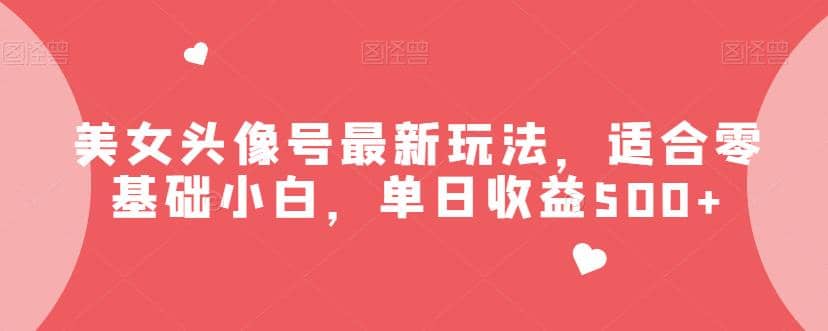 美女头像号最新玩法，适合零基础小白，单日收益500+【揭秘】网创吧-网创项目资源站-副业项目-创业项目-搞钱项目左姐网创