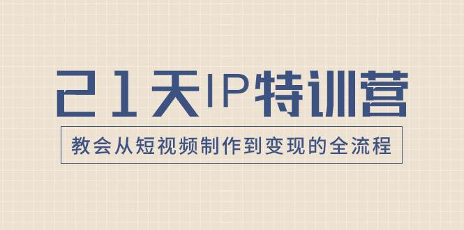 21天IP特训营，教会从短视频制作到变现的全流程网创吧-网创项目资源站-副业项目-创业项目-搞钱项目左姐网创