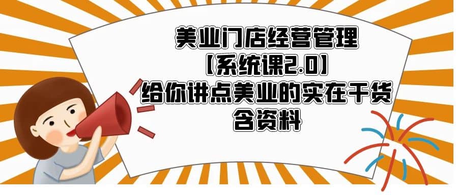 美业门店经营管理【系统课2.0】给你讲点美业的实在干货，含资料网创吧-网创项目资源站-副业项目-创业项目-搞钱项目左姐网创