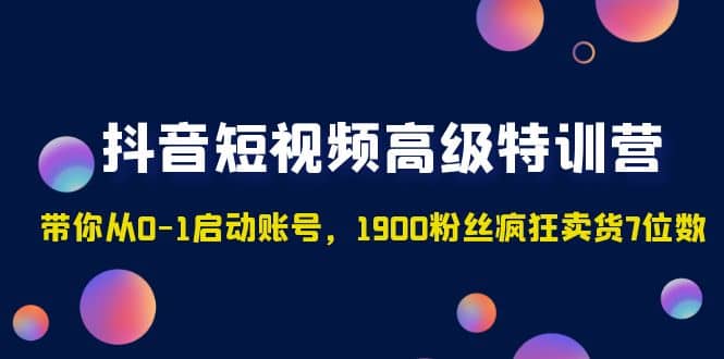 抖音短视频高级特训营：带你从0-1启动账号，1900粉丝疯狂卖货7位数网创吧-网创项目资源站-副业项目-创业项目-搞钱项目左姐网创