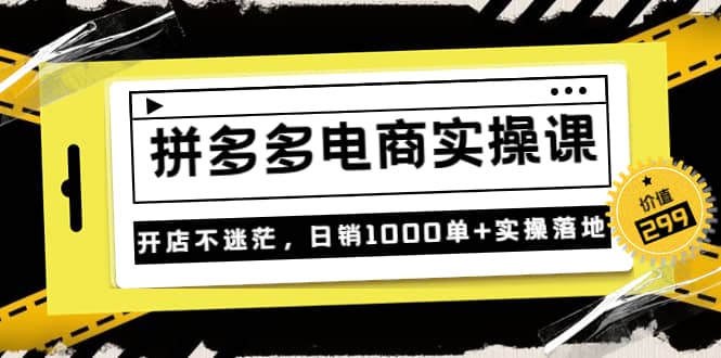 《拼多多电商实操课》开店不迷茫，日销1000单+实操落地（价值299元）网创吧-网创项目资源站-副业项目-创业项目-搞钱项目左姐网创