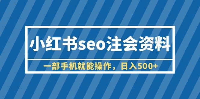 小红书seo注会资料，一部手机就能操作，日入500+（教程+资料）网创吧-网创项目资源站-副业项目-创业项目-搞钱项目左姐网创