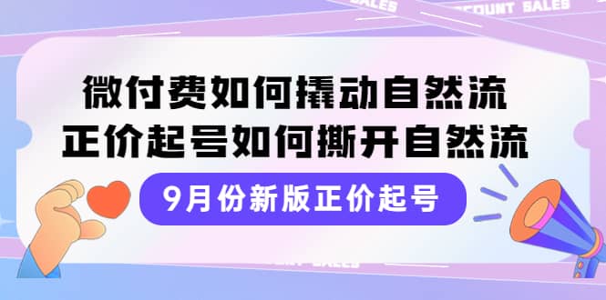 9月份新版正价起号，微付费如何撬动自然流，正价起号如何撕开自然流网创吧-网创项目资源站-副业项目-创业项目-搞钱项目左姐网创