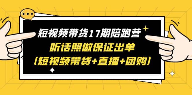短视频带货17期陪跑营 听话照做保证出单（短视频带货+直播+团购）网创吧-网创项目资源站-副业项目-创业项目-搞钱项目左姐网创