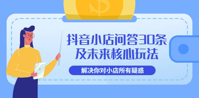 抖音小店问答30条及未来核心玩法，解决你对小店所有疑惑【3节视频课】网创吧-网创项目资源站-副业项目-创业项目-搞钱项目左姐网创