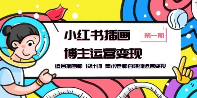 小红书插画博主运营变现-第1期，适合插画师 设计师 美术老师自媒体运营变现网创吧-网创项目资源站-副业项目-创业项目-搞钱项目左姐网创