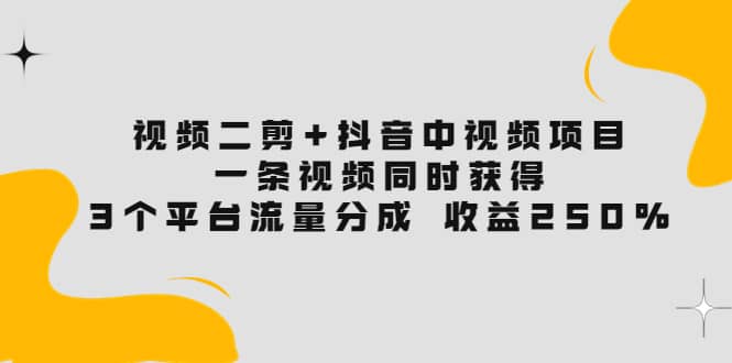 视频二剪+抖音中视频项目：一条视频获得3个平台流量分成 收益250% 价值4980网创吧-网创项目资源站-副业项目-创业项目-搞钱项目左姐网创