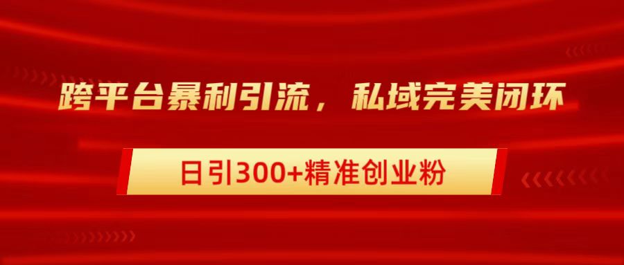 跨平台暴力引流，私域完美闭环，日引300+精准创业粉网创吧-网创项目资源站-副业项目-创业项目-搞钱项目左姐网创