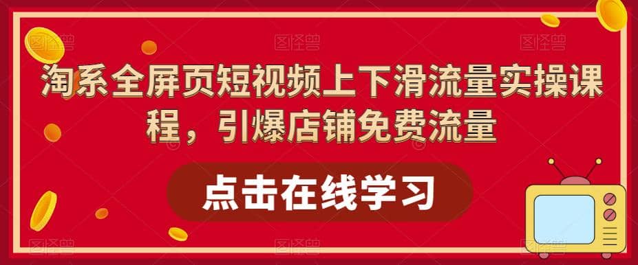 淘系-全屏页短视频上下滑流量实操课程，引爆店铺免费流量（87节视频课）网创吧-网创项目资源站-副业项目-创业项目-搞钱项目左姐网创