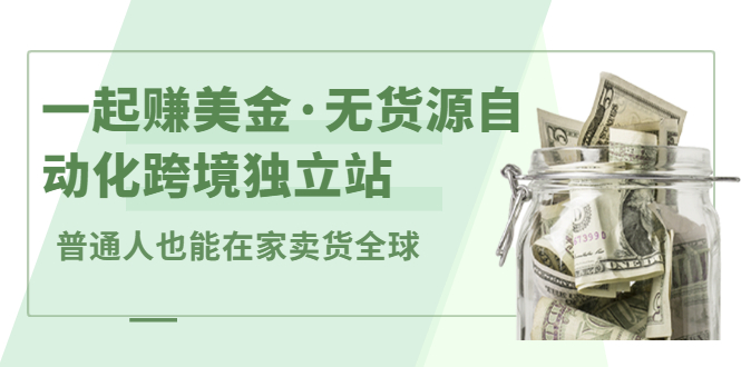 一起赚美金·无货源自动化跨境独立站，普通人业余时间也能在家卖货全球【无提供插件】网创吧-网创项目资源站-副业项目-创业项目-搞钱项目左姐网创