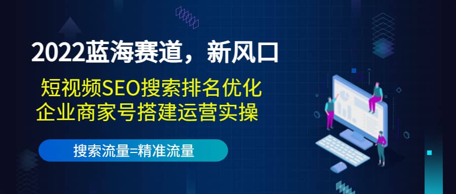 2022蓝海赛道，新风口：短视频SEO搜索排名优化+企业商家号搭建运营实操网创吧-网创项目资源站-副业项目-创业项目-搞钱项目左姐网创