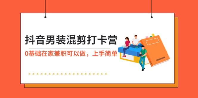 抖音男装-混剪打卡营，0基础在家兼职可以做，上手简单网创吧-网创项目资源站-副业项目-创业项目-搞钱项目左姐网创