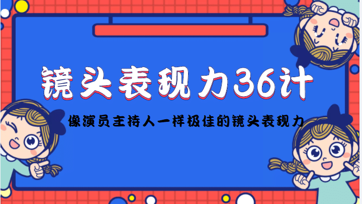 镜头表现力36计，做到像演员主持人这些职业的人一样，拥有极佳的镜头表现力网创吧-网创项目资源站-副业项目-创业项目-搞钱项目左姐网创