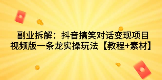 副业拆解：抖音搞笑对话变现项目，视频版一条龙实操玩法【教程+素材】网创吧-网创项目资源站-副业项目-创业项目-搞钱项目左姐网创