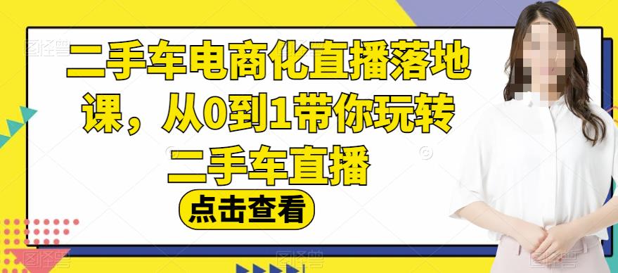 二手车电商化直播落地课，从0到1带你玩转二手车直播网创吧-网创项目资源站-副业项目-创业项目-搞钱项目左姐网创