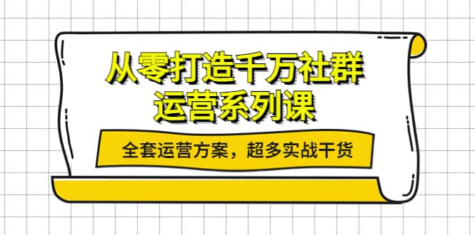 从零打造千万社群-运营系列课：全套运营方案，超多实战干货网创吧-网创项目资源站-副业项目-创业项目-搞钱项目左姐网创