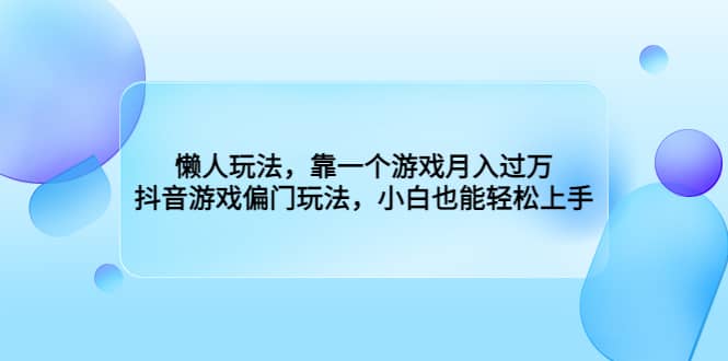 懒人玩法，靠一个游戏月入过万，抖音游戏偏门玩法，小白也能轻松上手网创吧-网创项目资源站-副业项目-创业项目-搞钱项目左姐网创