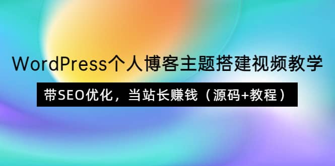 WordPress个人博客主题搭建视频教学，带SEO优化，当站长赚钱（源码+教程）网创吧-网创项目资源站-副业项目-创业项目-搞钱项目左姐网创