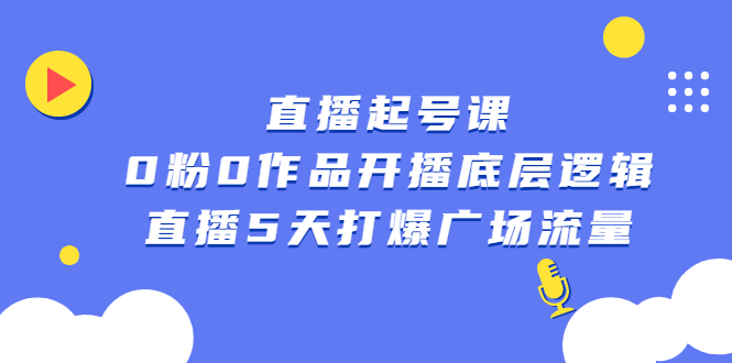 直播起号课，0粉0作品开播底层逻辑，直播5天打爆广场流量网创吧-网创项目资源站-副业项目-创业项目-搞钱项目左姐网创