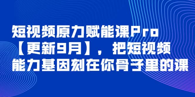 短视频原力赋能课Pro【更新9月】，把短视频能力基因刻在你骨子里的课网创吧-网创项目资源站-副业项目-创业项目-搞钱项目左姐网创