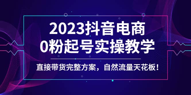 2023抖音电商0粉起号实操教学，直接带货完整方案，自然流量天花板网创吧-网创项目资源站-副业项目-创业项目-搞钱项目左姐网创