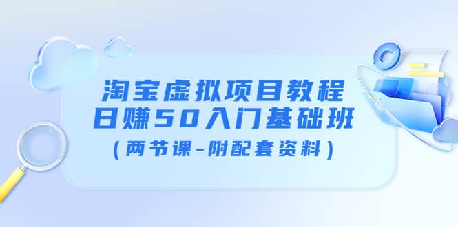 淘宝虚拟项目教程：日赚50入门基础班（两节课-附配套资料）网创吧-网创项目资源站-副业项目-创业项目-搞钱项目左姐网创