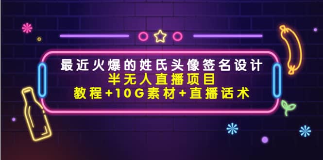 最近火爆的姓氏头像签名设计半无人直播项目（教程+10G素材+直播话术）网创吧-网创项目资源站-副业项目-创业项目-搞钱项目左姐网创