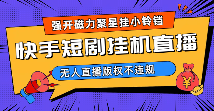 快手短剧无人直播强开磁力聚星挂小铃铛（教程+素材）网创吧-网创项目资源站-副业项目-创业项目-搞钱项目左姐网创