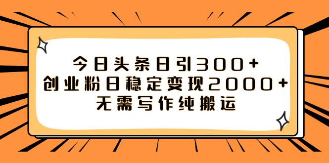 今日头条日引300+创业粉日稳定变现2000+无需写作纯搬运网创吧-网创项目资源站-副业项目-创业项目-搞钱项目左姐网创