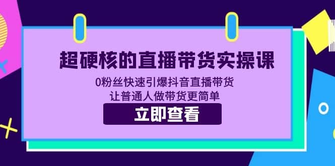 超硬核的直播带货实操课 0粉丝快速引爆抖音直播带货 让普通人做带货更简单网创吧-网创项目资源站-副业项目-创业项目-搞钱项目左姐网创