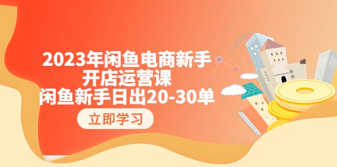 2023年闲鱼电商新手开店运营课：闲鱼新手日出20-30单（18节-实战干货）网创吧-网创项目资源站-副业项目-创业项目-搞钱项目左姐网创