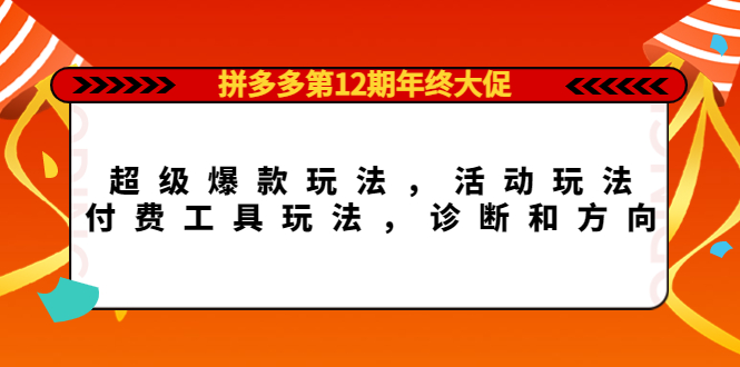 拼多多第12期年终大促：超级爆款玩法，活动玩法，付费工具玩法，诊断和方向网创吧-网创项目资源站-副业项目-创业项目-搞钱项目左姐网创