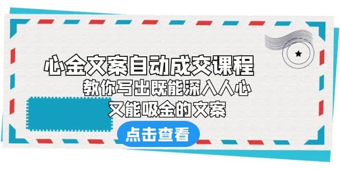 《心金文案自动成交课程》 教你写出既能深入人心、又能吸金的文案网创吧-网创项目资源站-副业项目-创业项目-搞钱项目左姐网创