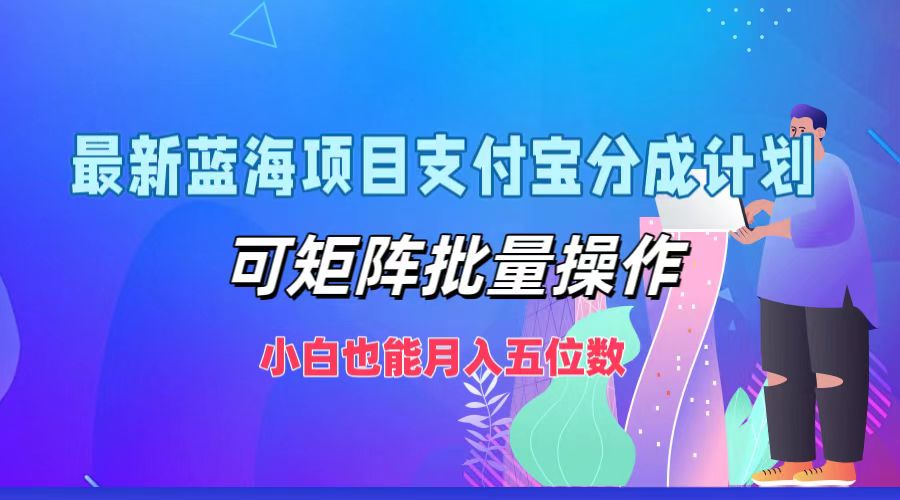 最新蓝海项目支付宝分成计划，小白也能月入五位数，可矩阵批量操作网创吧-网创项目资源站-副业项目-创业项目-搞钱项目左姐网创