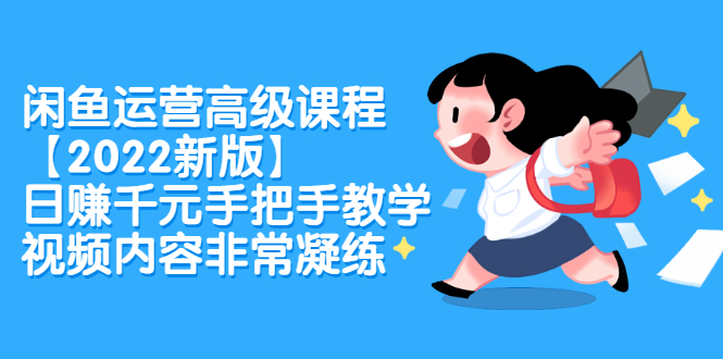 闲鱼运营高级课程【2022新版】，日赚千元手把手教学，视频内容非常凝练网创吧-网创项目资源站-副业项目-创业项目-搞钱项目左姐网创
