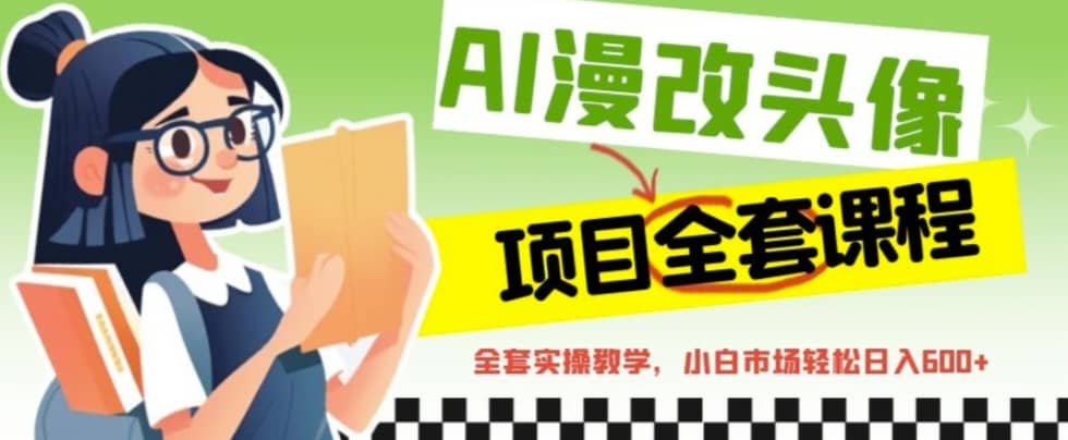 AI漫改头像全套课程，实操变现，小白轻轻松松日入600+网创吧-网创项目资源站-副业项目-创业项目-搞钱项目左姐网创