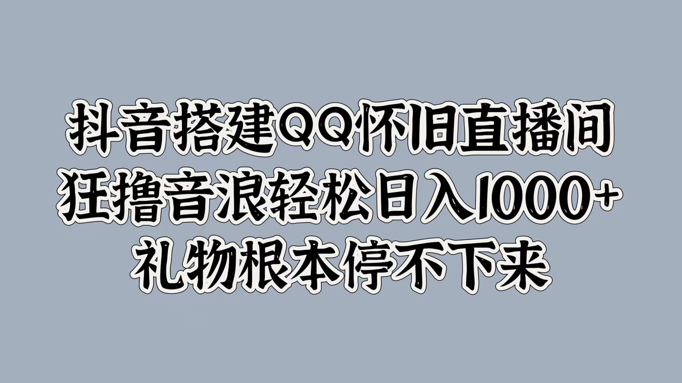 抖音搭建QQ怀旧直播间，狂撸音浪轻松日入1000+礼物根本停不下来网创吧-网创项目资源站-副业项目-创业项目-搞钱项目左姐网创