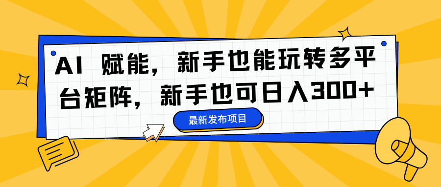 AI 赋能，新手也能玩转多平台矩阵，新手也可日入300+网创吧-网创项目资源站-副业项目-创业项目-搞钱项目左姐网创
