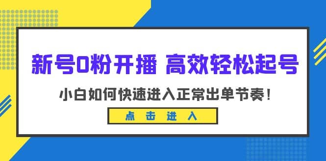 新号0粉开播-高效轻松起号：小白如何快速进入正常出单节奏（10节课）网创吧-网创项目资源站-副业项目-创业项目-搞钱项目左姐网创