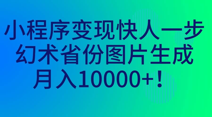 小程序变现快人一步，幻术省份图片生成，月入10000+网创吧-网创项目资源站-副业项目-创业项目-搞钱项目左姐网创