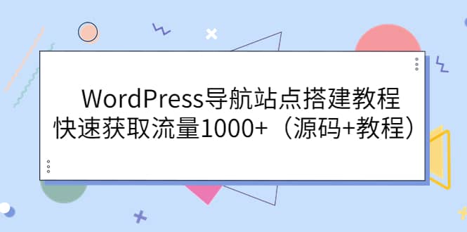 WordPress导航站点搭建教程，快速获取流量1000+（源码+教程）网创吧-网创项目资源站-副业项目-创业项目-搞钱项目左姐网创